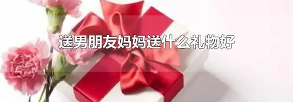 送男朋友妈妈送什么礼物好