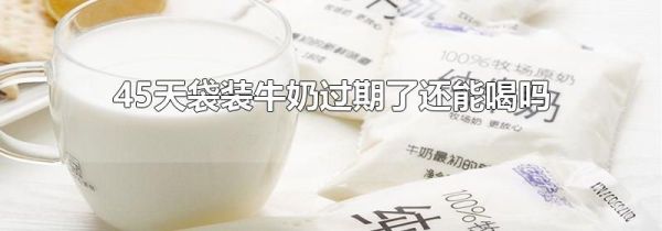 45天袋装牛奶过期了还能喝吗