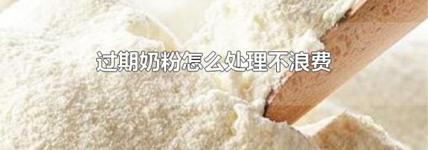 过期奶粉怎么处理不浪费