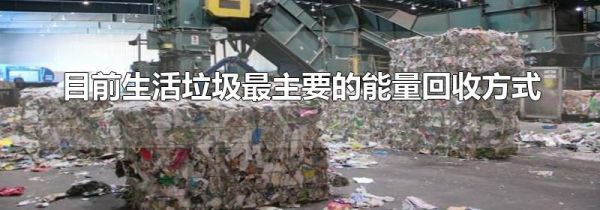 目前生活垃圾最主要的能量回收方式