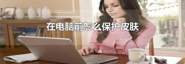 在电脑前怎么保护皮肤