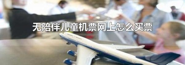 无陪伴儿童机票网上怎么买票