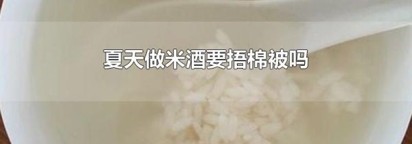 夏天做米酒要捂棉被吗