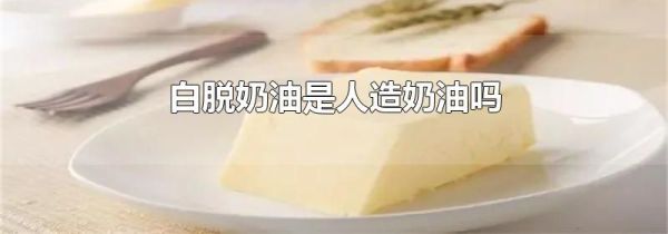 白脱奶油是人造奶油吗