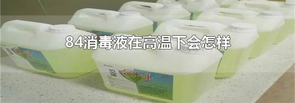 84消毒液在高温下会怎样