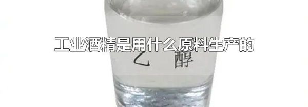 工业酒精是用什么原料生产的