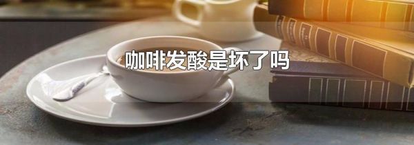 咖啡发酸是坏了吗