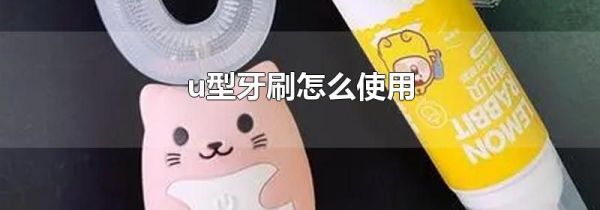 u型牙刷怎么使用