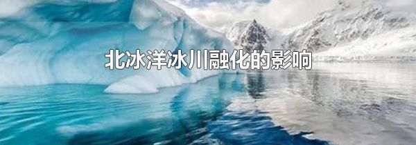 北冰洋冰川融化的影响