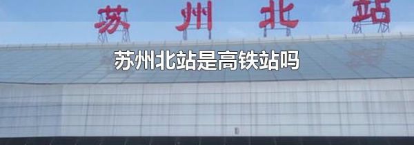 苏州北站是高铁站吗