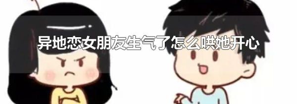 异地恋女朋友生气了怎么哄她开心