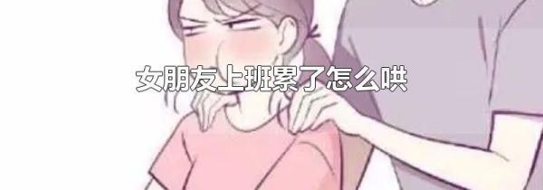 女朋友上班累了怎么哄