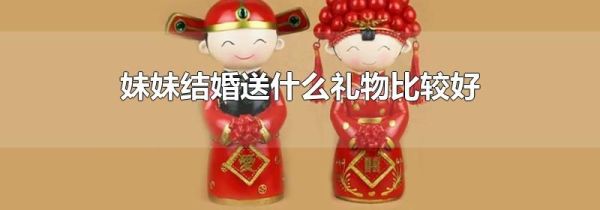 妹妹结婚送什么礼物比较好
