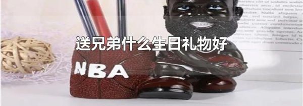 送兄弟什么生日礼物好