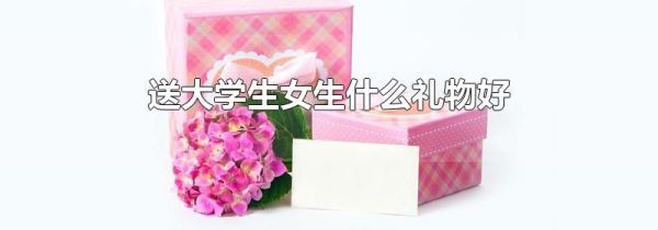 送大学生女生什么礼物好
