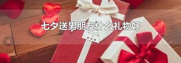 七夕送男朋友什么礼物好