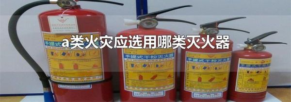 a类火灾应选用哪类灭火器