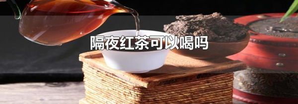 隔夜红茶可以喝吗