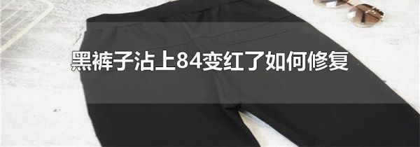 黑裤子沾上84变红了如何修复