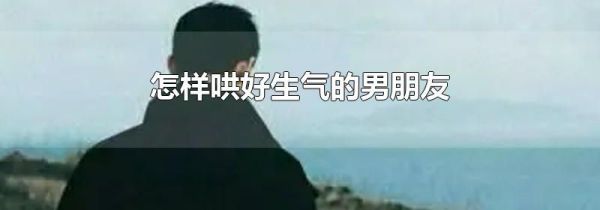 怎样哄好生气的男朋友