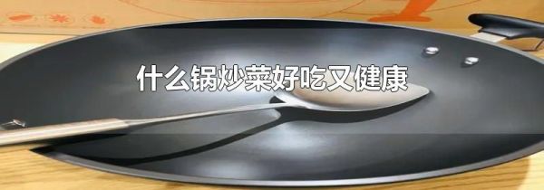 什么锅炒菜好吃又健康