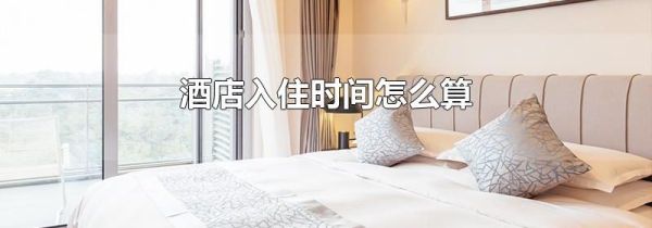 酒店入住时间怎么算