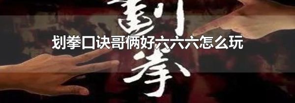 划拳口诀哥俩好六六六怎么玩