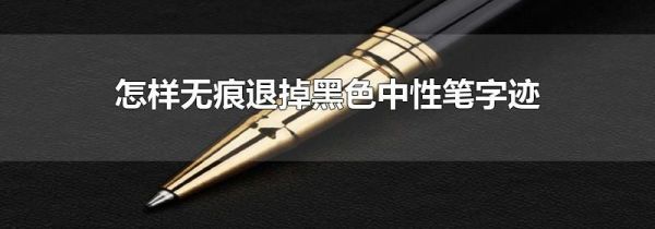 怎样无痕退掉黑色中性笔字迹