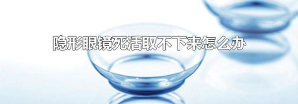 隐形眼镜死活取不下来怎么办