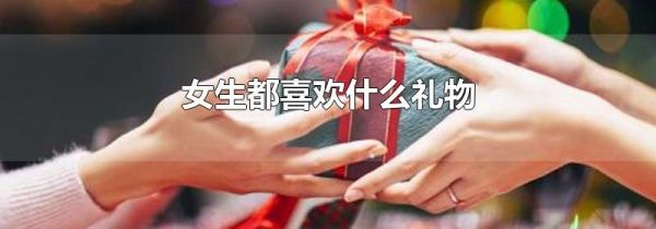 女生都喜欢什么礼物