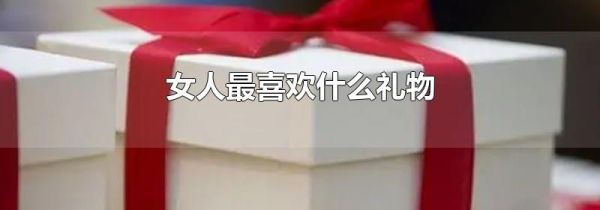 女人最喜欢什么礼物
