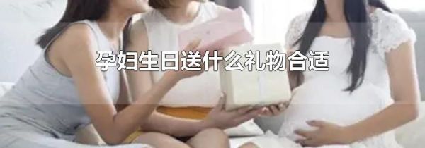 孕妇生日送什么礼物合适