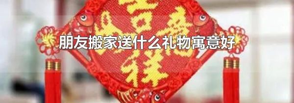 朋友搬家送什么礼物寓意好