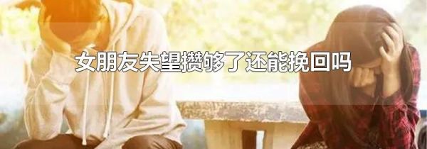 女朋友失望攒够了还能挽回吗