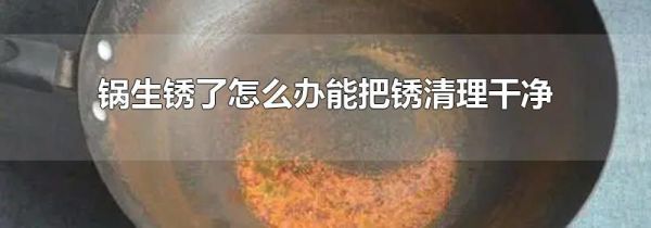 锅生锈了怎么办能把锈清理干净