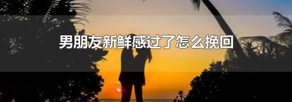 男朋友新鲜感过了怎么挽回