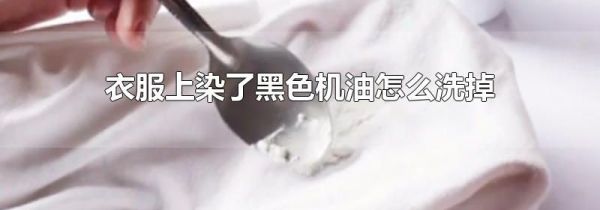 衣服上染了黑色机油怎么洗掉