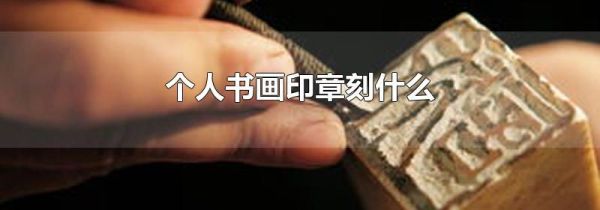 个人书画印章刻什么