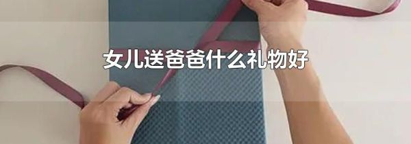 女儿送爸爸什么礼物好