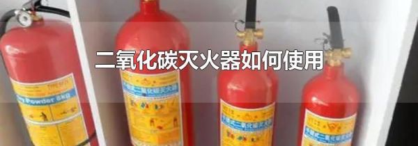 二氧化碳灭火器如何使用