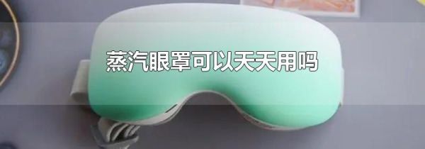 蒸汽眼罩可以天天用吗