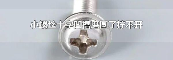 小螺丝十字凹槽磨圆了拧不开