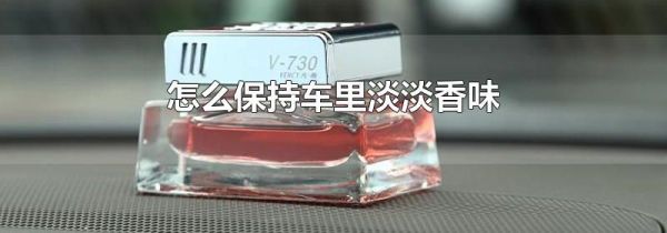 怎么保持车里淡淡香味