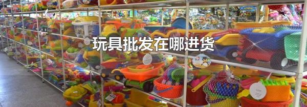玩具批发在哪进货