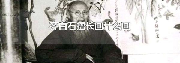 齐白石擅长画什么画