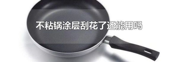 不粘锅涂层刮花了还能用吗