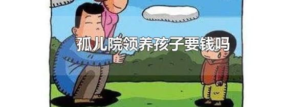 孤儿院领养孩子要钱吗