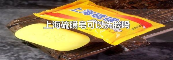 上海硫磺皂可以洗脸吗