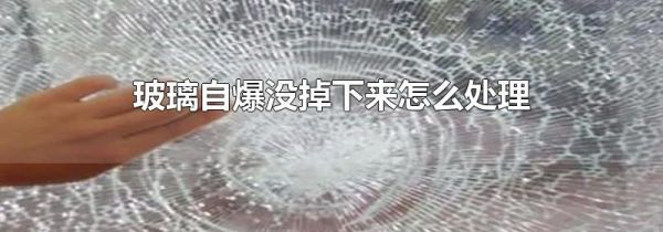 玻璃自爆没掉下来怎么处理