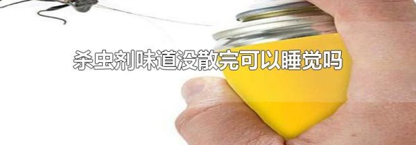 杀虫剂味道没散完可以睡觉吗